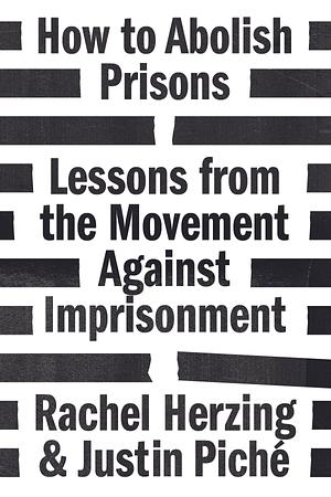 How to Abolish Prisons: Lessons from the Movement Against Imprisonment by Rachel Herzing, Justin Piche