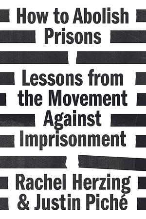 How to Abolish Prisons: Lessons from the Movement Against Imprisonment by Justin Piche, Rachel Herzing