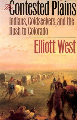 The Contested Plains: Indians, Goldseekers, & the Rush to Colorado by Elliott West