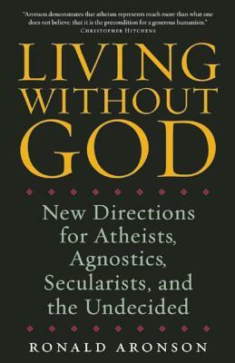 Living Without God: New Directions for Atheists, Agnostics, Secularists, and the Undecided by Ronald Aronson