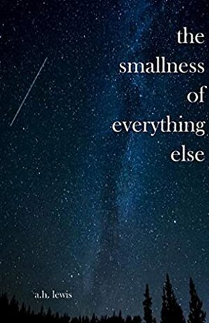 The Smallness of Everything Else by A.H. Lewis