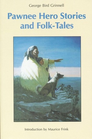 Pawnee Hero Stories and Folk-Tales: with Notes on The Origin, Customs and Characters of the Pawnee People by George Bird Grinnell, Maurice Frink