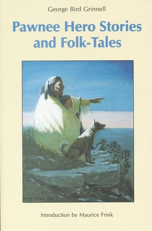 Pawnee Hero Stories and Folk-Tales: with Notes on The Origin, Customs and Characters of the Pawnee People by Maurice Frink, George Bird Grinnell