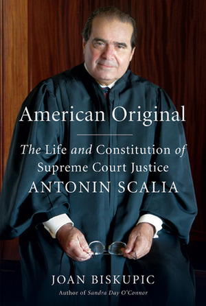 American Original: The Life and Constitution of Supreme Court Justice Antonin Scalia by Joan Biskupic
