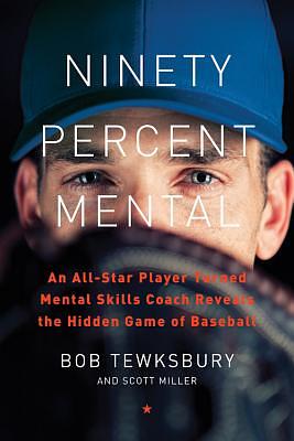 Ninety Percent Mental: An All-Star Player Turned Mental Skills Coach Reveals the Hidden Game of Baseball by Bob Tewksbury, Scott Miller