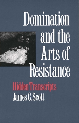 Domination and the Arts of Resistance: Hidden Transcripts by James C. Scott