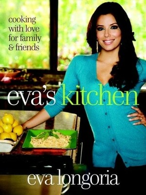 Eva's Kitchen: Cooking with Love for Family and Friends by Marah Stets, Eva Longoria