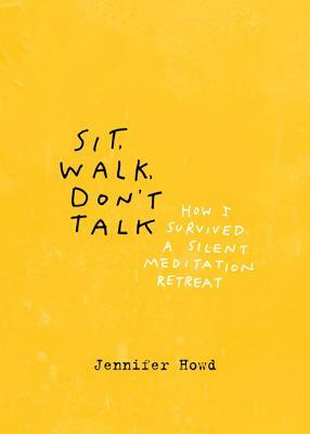 Sit, Walk, Don't Talk: How I Survived a Silent Meditation Retreat by Jennifer Howd