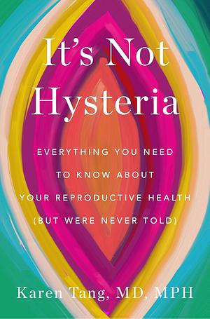 It's Not Hysteria: Everything You Need to Know About Your Reproductive Health (but Were Never Told) by Karen Tang