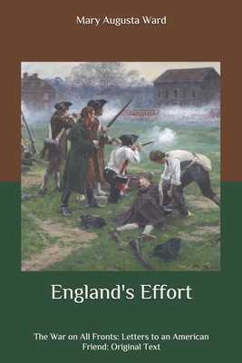 England's Effort: The War on All Fronts: Letters to an American Friend: Original Text by Mary Augusta Ward