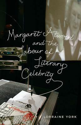 Margaret Atwood and the Labour of Literary Celebrity by Lorraine M. York