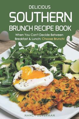 Delicious Southern Brunch Recipe Book: When You Can't Decide Between Breakfast & Lunch: Choose Brunch! by Nancy Silverman