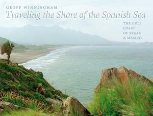 Traveling the Shore of the Spanish Sea: The Gulf Coast of Texas & Mexico by Geoff Winningham