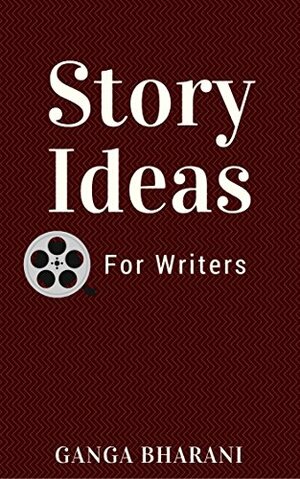 Story Ideas for Writers (A Master Story Bank): Can you write a book? (Creative Writing Prompts and Plots Book 7) by Ganga Bharani Vasudevan