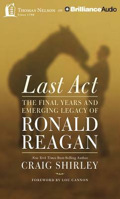 Last Act: The Final Years and Emerging Legacy of Ronald Reagan by Craig Shirley