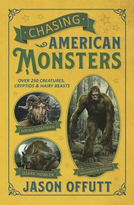 Chasing American Monsters: Over 250 Creatures, Cryptids & Hairy Beasts by Jason Offutt