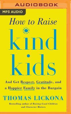 How to Raise Kind Kids: And Get Respect, Gratitude, and a Happier Family in the Bargain by Thomas Lickona