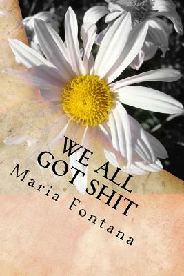 We All Got Shit: 10 Tips To Freedom by Maria Fontana