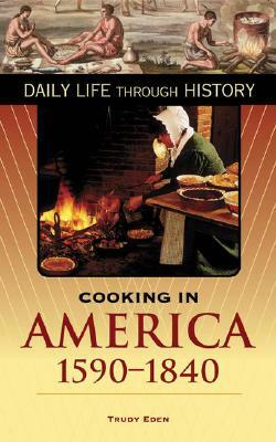 Cooking in America, 1590-1840 by Trudy Eden