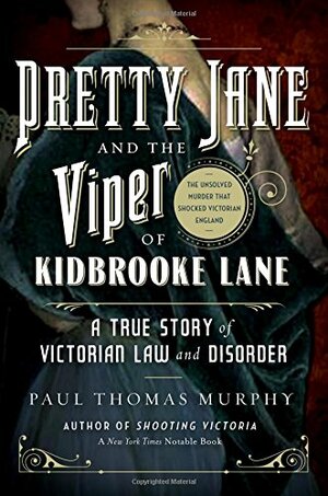 Pretty Jane and the Viper of Kidbrooke Lane: A True Story of Victorian Law and Disorder: The Unsolved Murder that Shocked Victorian England by Paul Thomas Murphy