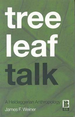 Tree Leaf Talk: A Heideggerian Anthropology by James F. Weiner