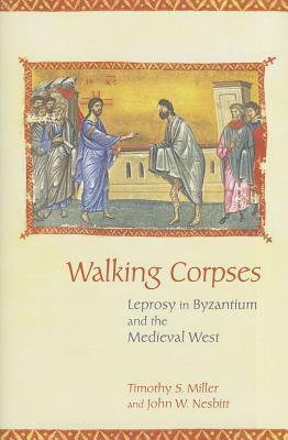 Walking Corpses: Leprosy in Byzantium and the Medieval West by Timothy S. Miller