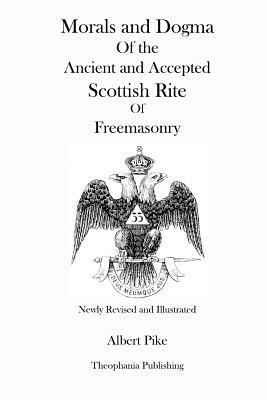 Morals and Dogma Of the Ancient and Accepted Scottish Rite Of Freemasonry (Newly Revised and Illustrated) by Albert Pike