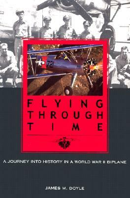 Flying Through Time: A Journey Into History in a World War II Biplane by James M. Doyle