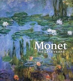 Monet: The Late Years by Philippe Piguet, Claire Durand-Ruel Snollaerts, Emma Cauvin, Claire M. Barry, Marianne Mathieu, George T.M. Shackelford, Simon Kelly