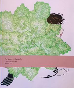 Geneviève Castrée: Complete Works 1981-2016: Complete Works 1981-2016 by Phil Elverum, Julie Doucet, Geneviève Castrée, Geneviève Castrée