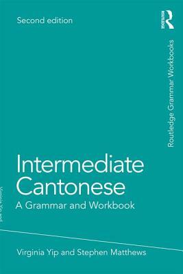 Intermediate Cantonese: A Grammar and Workbook by Virginia Yip, Stephen Matthews