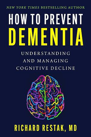 How to Prevent Dementia: Understanding and Managing Cognitive Decline by Richard Restak, Richard Restak