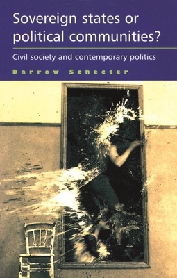 Sovereign States or Political Communities?: Civil Society and Contemporary Politics by Darrow Schecter