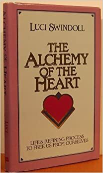 The Alchemy of the Heart: Life's Refining Process to Free Us from Ourselves by Luci Swindoll