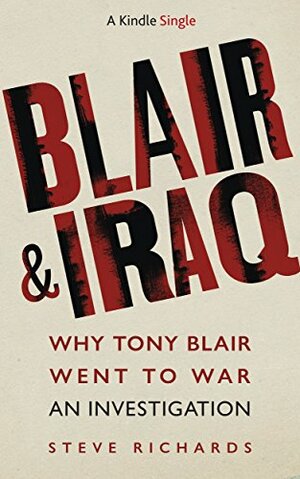 Blair & Iraq: Why Tony Blair Went to War: An Investigation by Steve Richards