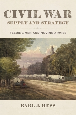 Civil War Supply and Strategy: Feeding Men and Moving Armies by Earl J. Hess