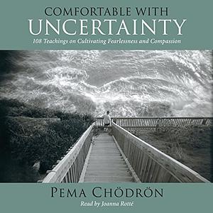 Comfortable with Uncertainty: 108 Teachings on Cultivating Fearlessness and Compassion by Pema Chödrön