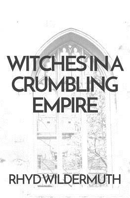 Witches In A Crumbling Empire by Rhyd Wildermuth