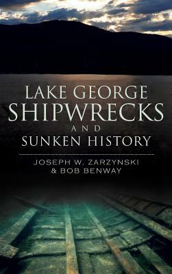 Lake George Shipwrecks and Sunken History by Joseph W. Zarzynski, Bob Benway