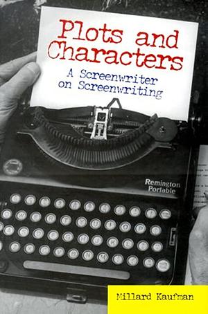 Plots and Characters: A Screenwriter on Screenwriting by Millard Kaufman