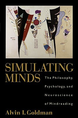 Simulating Minds: The Philosophy, Psychology, and Neuroscience of Mindreading by Alvin I. Goldman