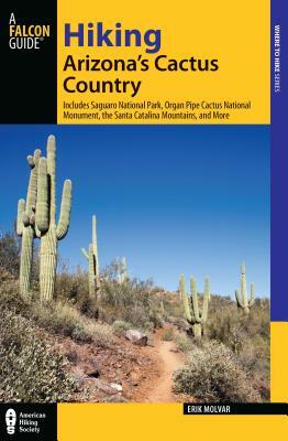 Hiking Arizona's Cactus Country: Includes Saguaro National Park, Organ Pipe Cactus National Monument, the Santa Catalina Mountains, and More by Erik Molvar