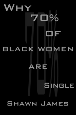 Why 70 percent of Black Women Are Single by Shawn James