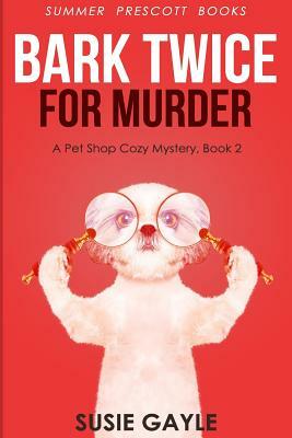 Bark Twice For Murder: A Pet Shop Mystery, Book 2 by Susie Gayle