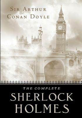 The Complete Sherlock Holmes: Four Novels And Four Short Story Collections In One Volume by Arthur Conan Doyle