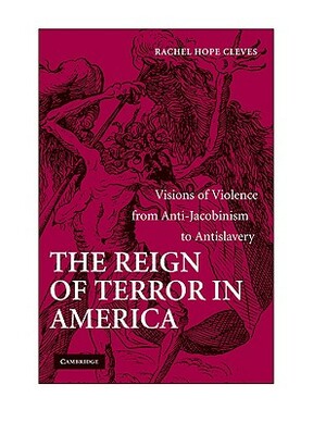 The Reign of Terror in America: Visions of Violence from Anti-Jacobinism to Antislavery by Rachel Hope Cleves