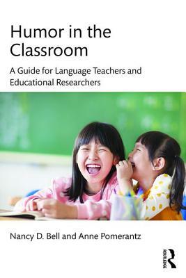 Humor in the Classroom: A Guide for Language Teachers and Educational Researchers by Anne Pomerantz, Nancy Bell