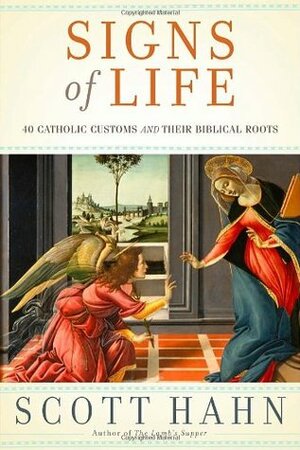 Signs of Life: 40 Catholic Customs and Their Biblical Roots by Scott Hahn