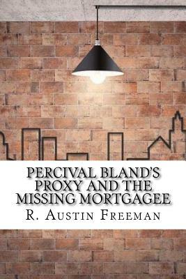 Percival Bland's Proxy and The Missing Mortgagee by R. Austin Freeman