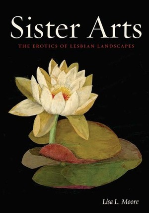 Sister Arts: The Erotics of Lesbian Landscapes by Lisa L. Moore